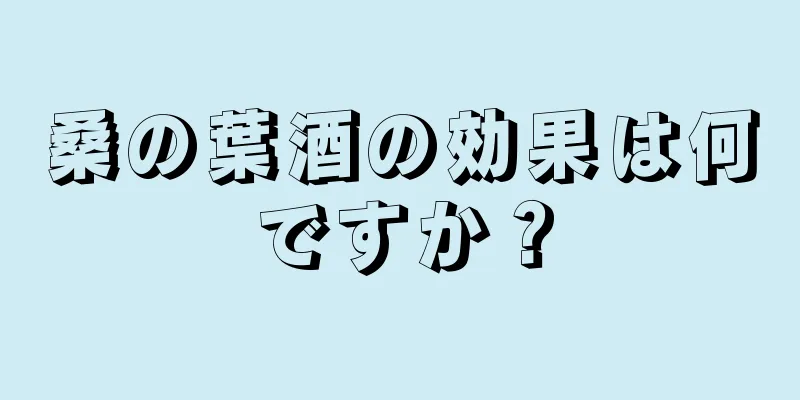 桑の葉酒の効果は何ですか？