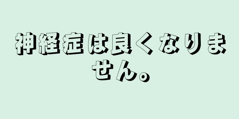 神経症は良くなりません。