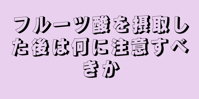 フルーツ酸を摂取した後は何に注意すべきか