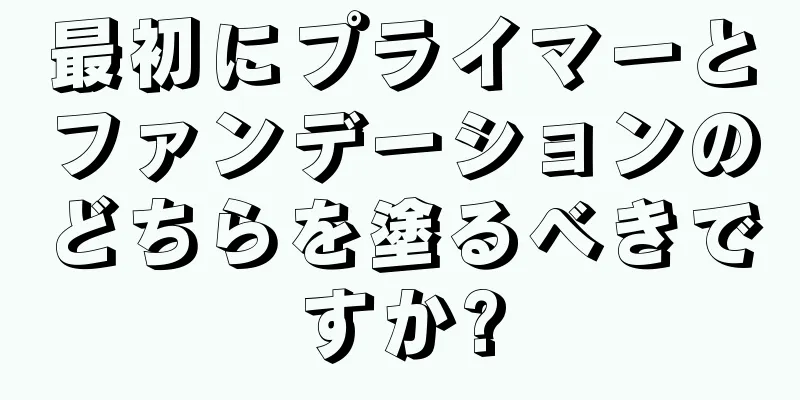 最初にプライマーとファンデーションのどちらを塗るべきですか?