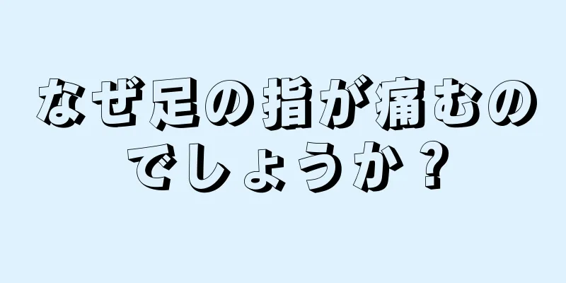 なぜ足の指が痛むのでしょうか？