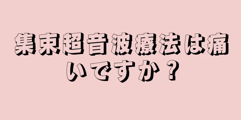 集束超音波療法は痛いですか？