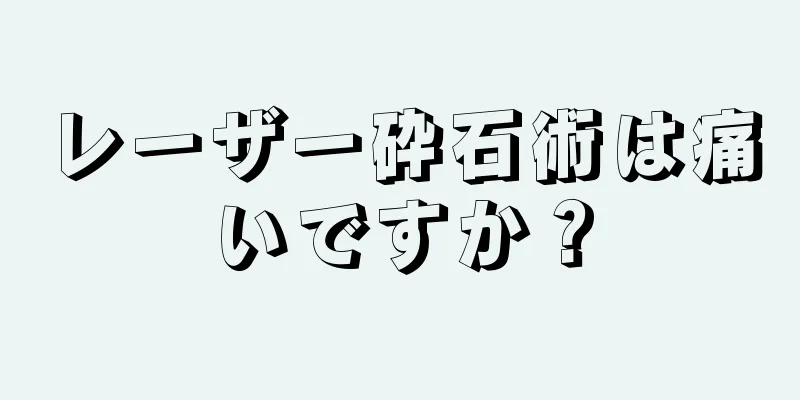 レーザー砕石術は痛いですか？