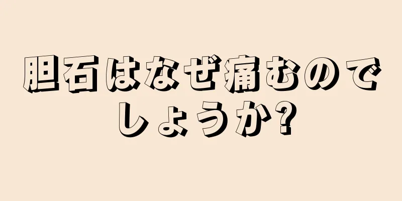 胆石はなぜ痛むのでしょうか?