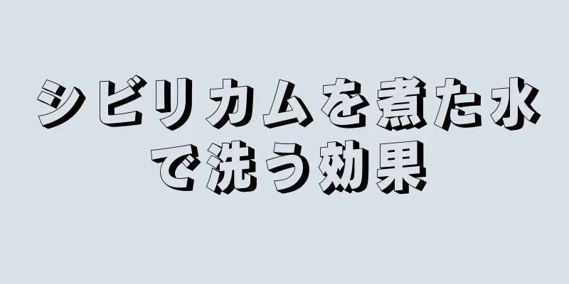 シビリカムを煮た水で洗う効果