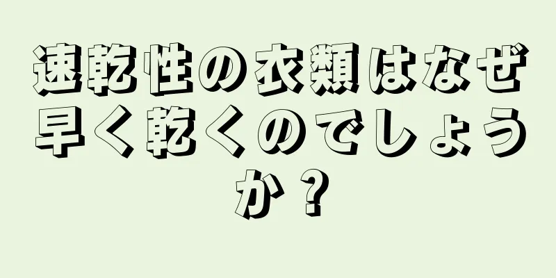 速乾性の衣類はなぜ早く乾くのでしょうか？