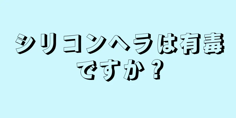 シリコンヘラは有毒ですか？