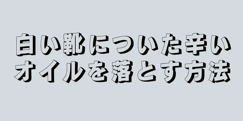 白い靴についた辛いオイルを落とす方法