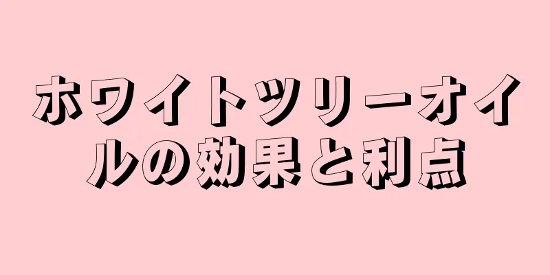 ホワイトツリーオイルの効果と利点