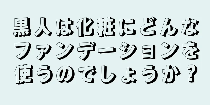 黒人は化粧にどんなファンデーションを使うのでしょうか？