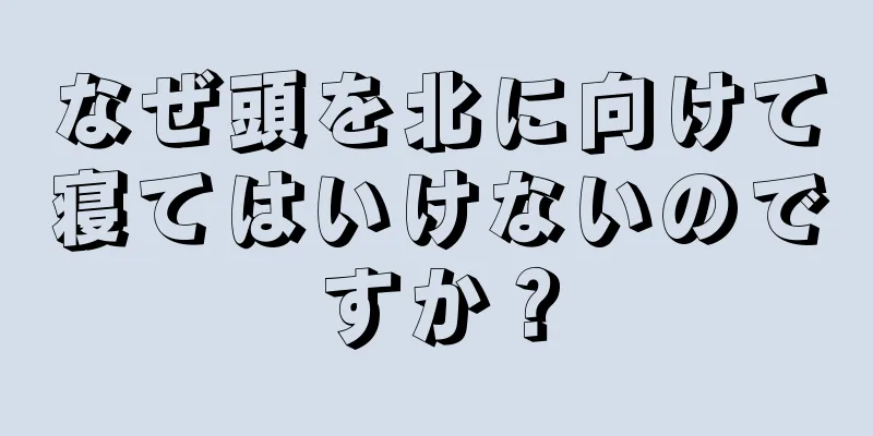 なぜ頭を北に向けて寝てはいけないのですか？