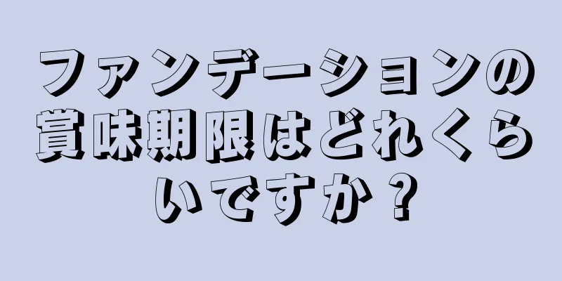 ファンデーションの賞味期限はどれくらいですか？