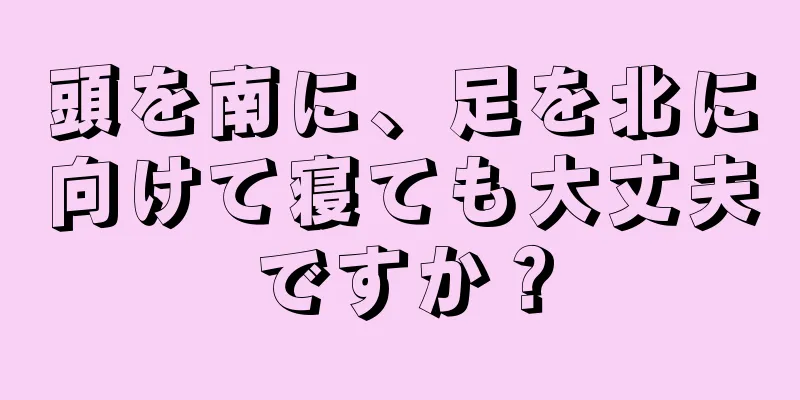 頭を南に、足を北に向けて寝ても大丈夫ですか？