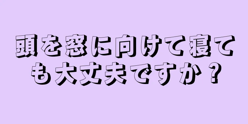 頭を窓に向けて寝ても大丈夫ですか？