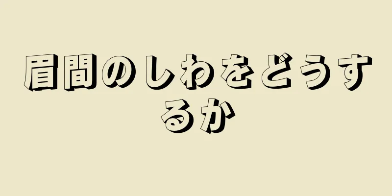 眉間のしわをどうするか