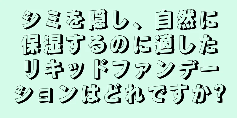 シミを隠し、自然に保湿するのに適したリキッドファンデーションはどれですか?