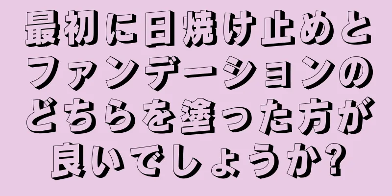 最初に日焼け止めとファンデーションのどちらを塗った方が良いでしょうか?