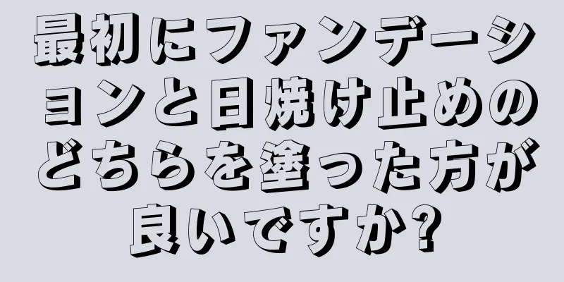 最初にファンデーションと日焼け止めのどちらを塗った方が良いですか?