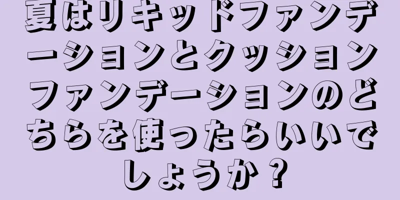 夏はリキッドファンデーションとクッションファンデーションのどちらを使ったらいいでしょうか？