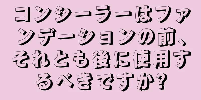 コンシーラーはファンデーションの前、それとも後に使用するべきですか?