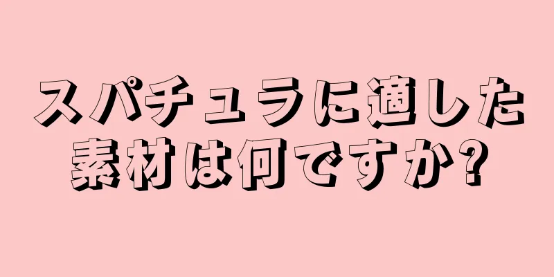 スパチュラに適した素材は何ですか?