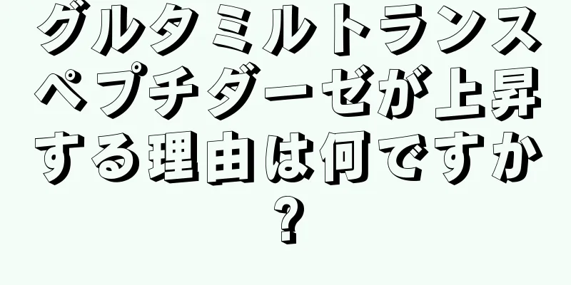 グルタミルトランスペプチダーゼが上昇する理由は何ですか?