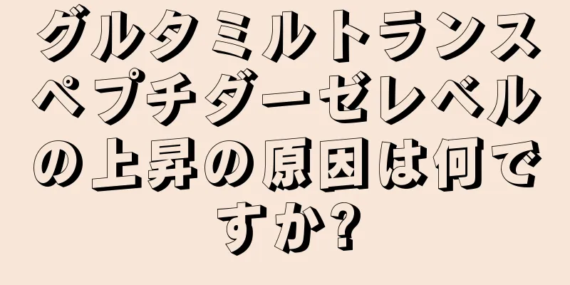 グルタミルトランスペプチダーゼレベルの上昇の原因は何ですか?