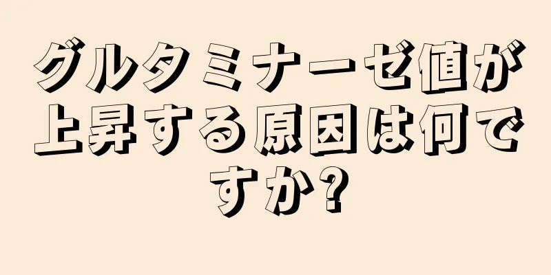 グルタミナーゼ値が上昇する原因は何ですか?