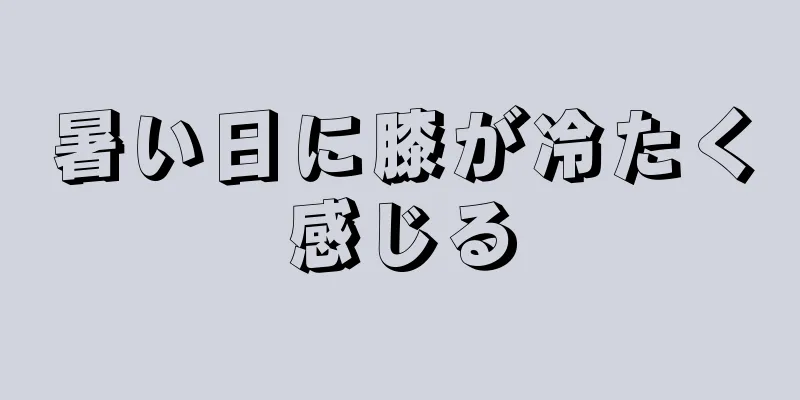 暑い日に膝が冷たく感じる