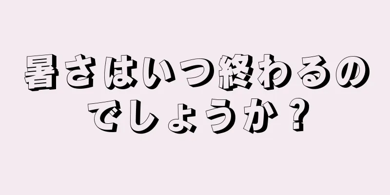 暑さはいつ終わるのでしょうか？