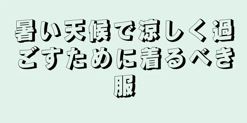 暑い天候で涼しく過ごすために着るべき服