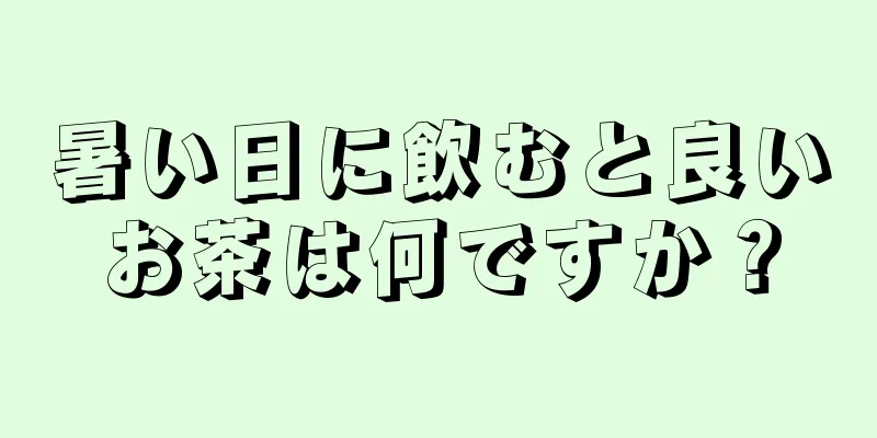 暑い日に飲むと良いお茶は何ですか？