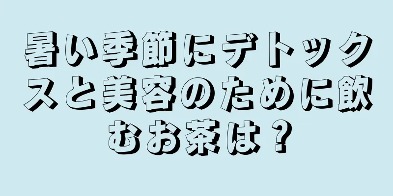 暑い季節にデトックスと美容のために飲むお茶は？