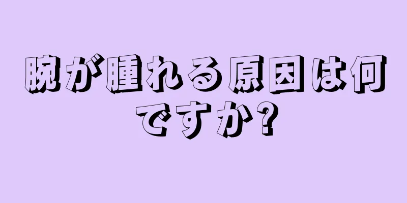 腕が腫れる原因は何ですか?