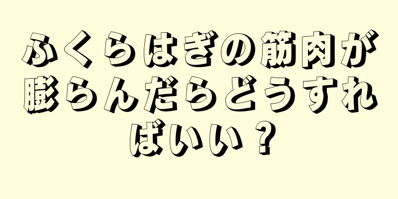 ふくらはぎの筋肉が膨らんだらどうすればいい？