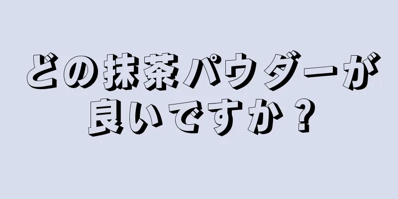 どの抹茶パウダーが良いですか？