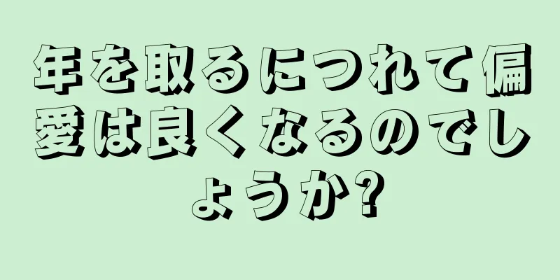 年を取るにつれて偏愛は良くなるのでしょうか?