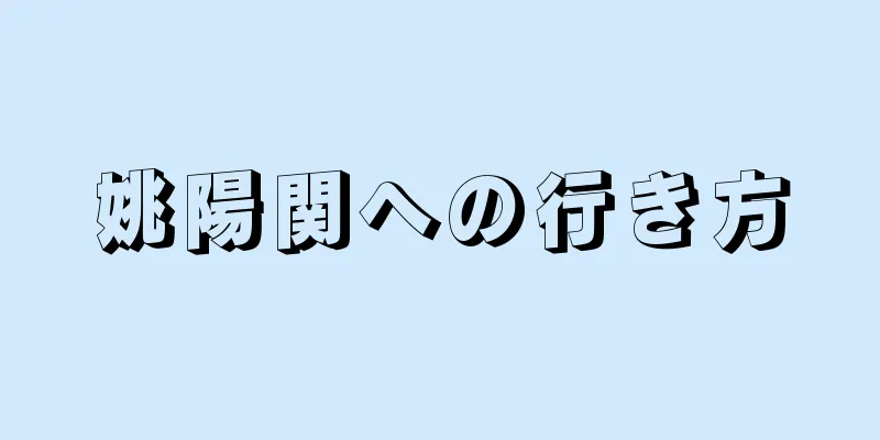 姚陽関への行き方