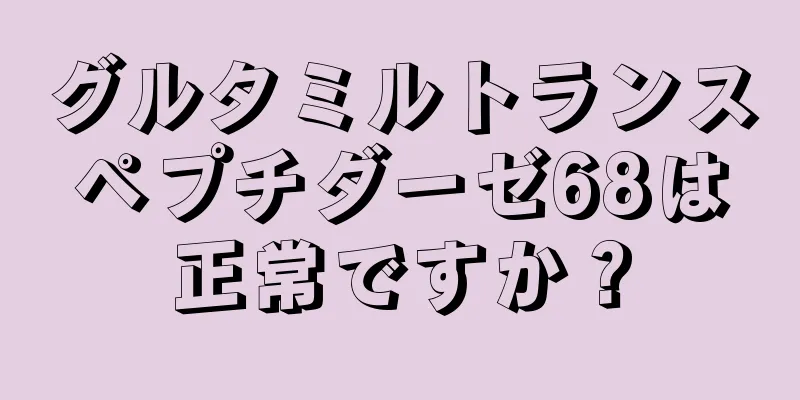 グルタミルトランスペプチダーゼ68は正常ですか？