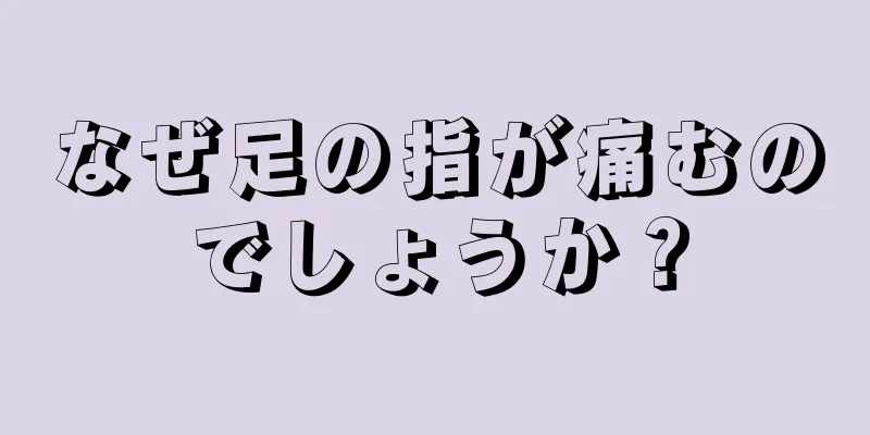 なぜ足の指が痛むのでしょうか？