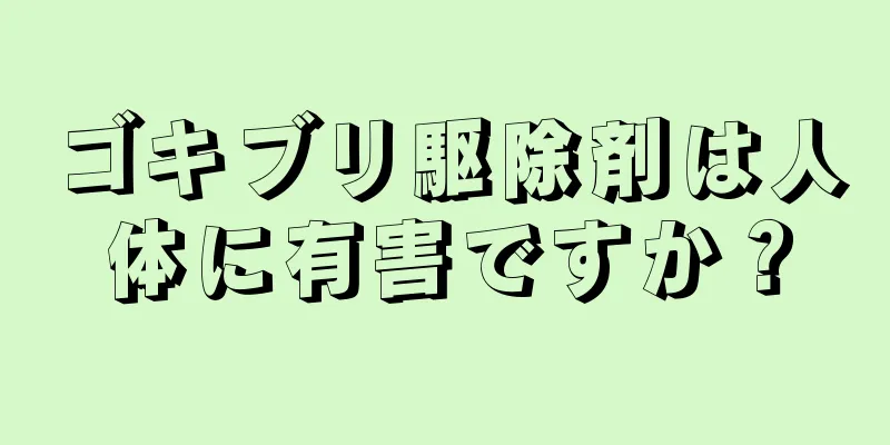 ゴキブリ駆除剤は人体に有害ですか？