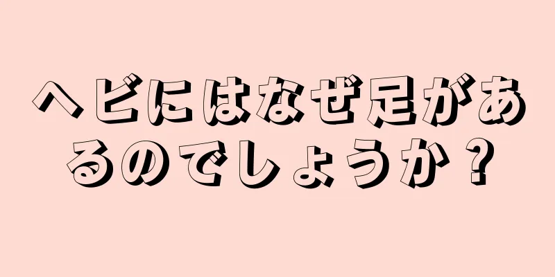 ヘビにはなぜ足があるのでしょうか？