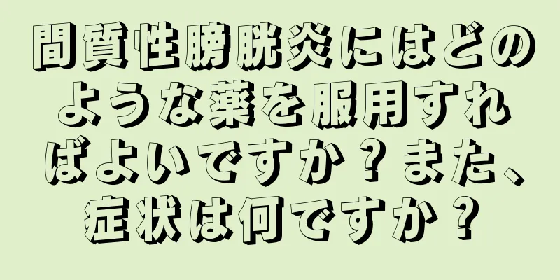 間質性膀胱炎にはどのような薬を服用すればよいですか？また、症状は何ですか？