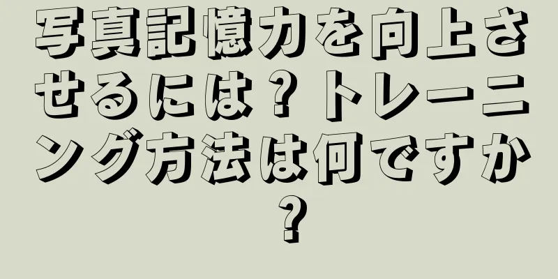 写真記憶力を向上させるには？トレーニング方法は何ですか？