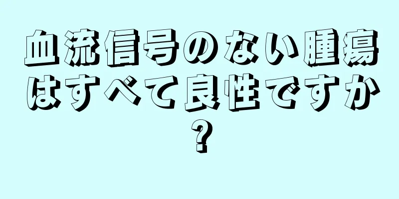 血流信号のない腫瘍はすべて良性ですか?