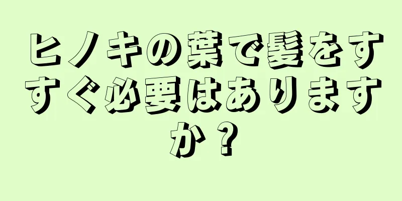 ヒノキの葉で髪をすすぐ必要はありますか？