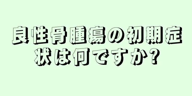 良性骨腫瘍の初期症状は何ですか?