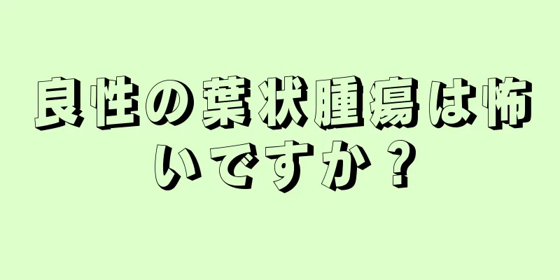 良性の葉状腫瘍は怖いですか？