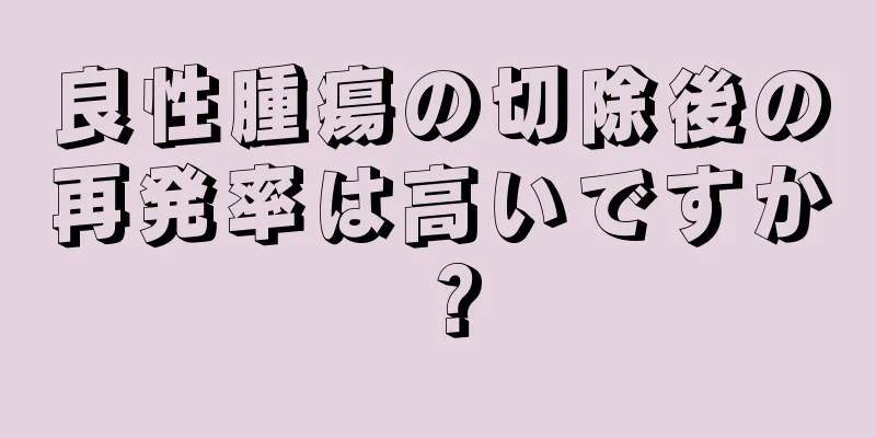 良性腫瘍の切除後の再発率は高いですか？