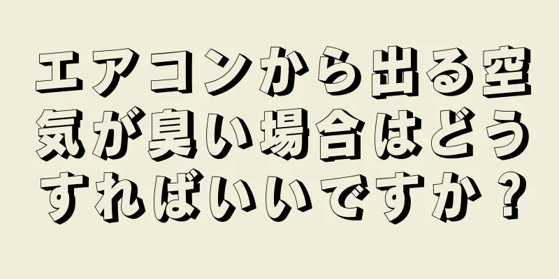 エアコンから出る空気が臭い場合はどうすればいいですか？